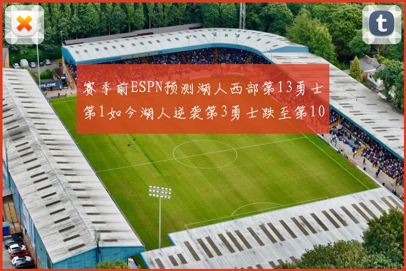 赛季前ESPN预测湖人西部第13勇士第1如今湖人逆袭第3勇士跌至第10
