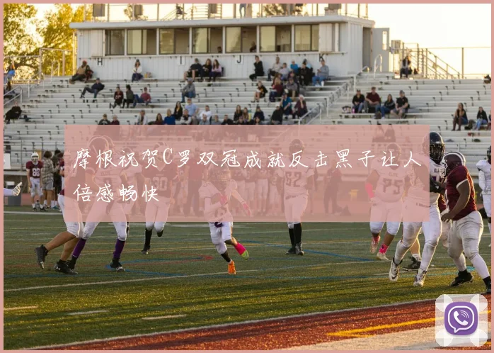 摩根祝贺C罗双冠成就反击黑子让人倍感畅快