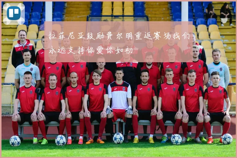 拉菲尼亚鼓励费尔明重返赛场我们永远支持你爱你如初