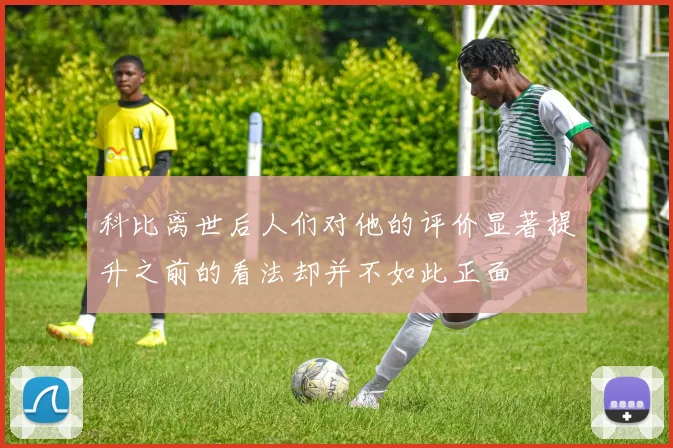 科比离世后人们对他的评价显著提升之前的看法却并不如此正面