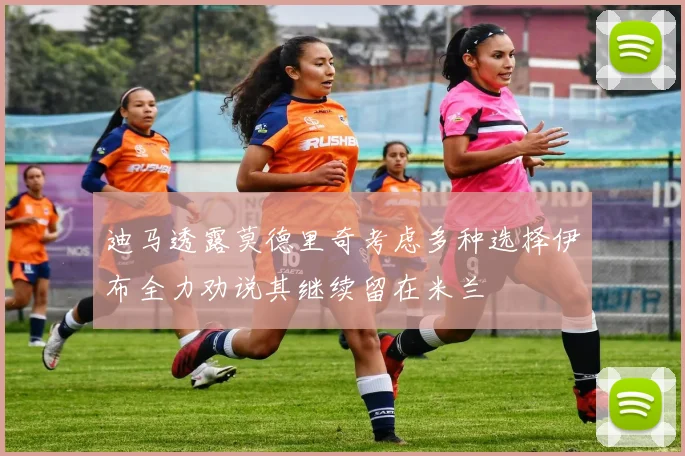 迪马透露莫德里奇考虑多种选择伊布全力劝说其继续留在米兰