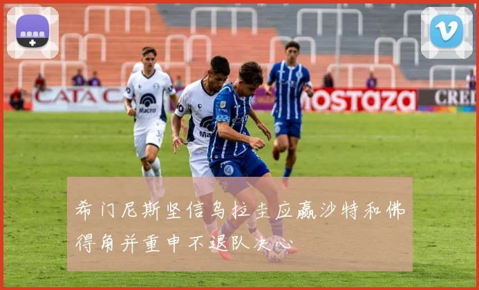 希门尼斯坚信乌拉圭应赢沙特和佛得角并重申不退队决心