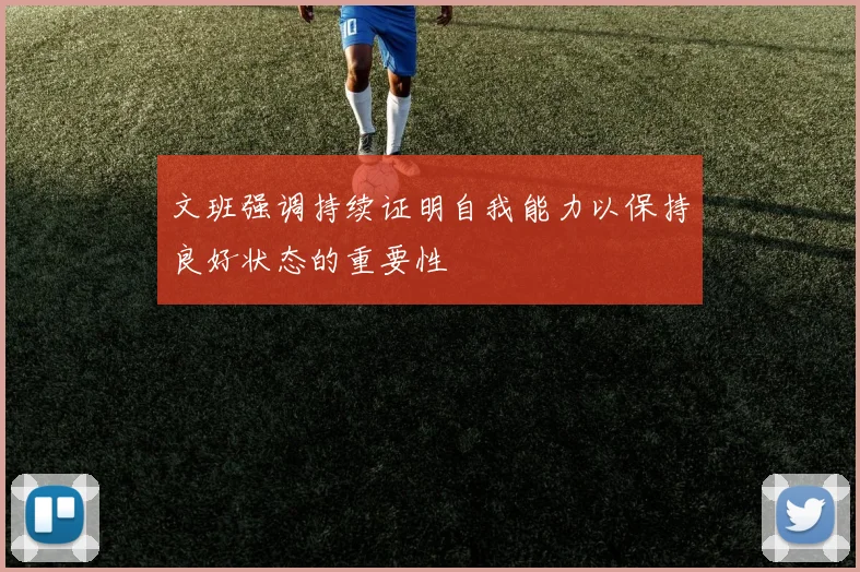 文班强调持续证明自我能力以保持良好状态的重要性
