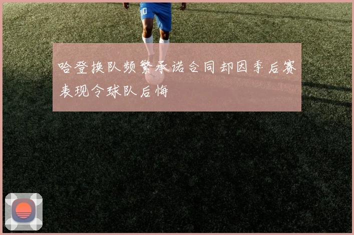 哈登换队频繁承诺合同却因季后赛表现令球队后悔