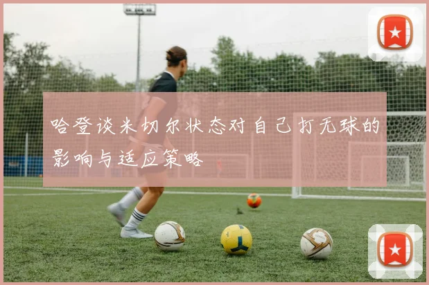 哈登谈米切尔状态对自己打无球的影响与适应策略