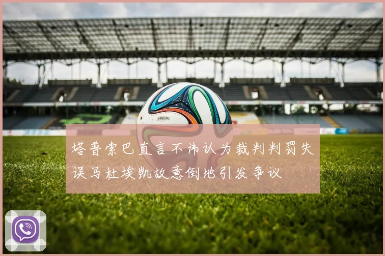 塔普索巴直言不讳认为裁判判罚失误马杜埃凯故意倒地引发争议