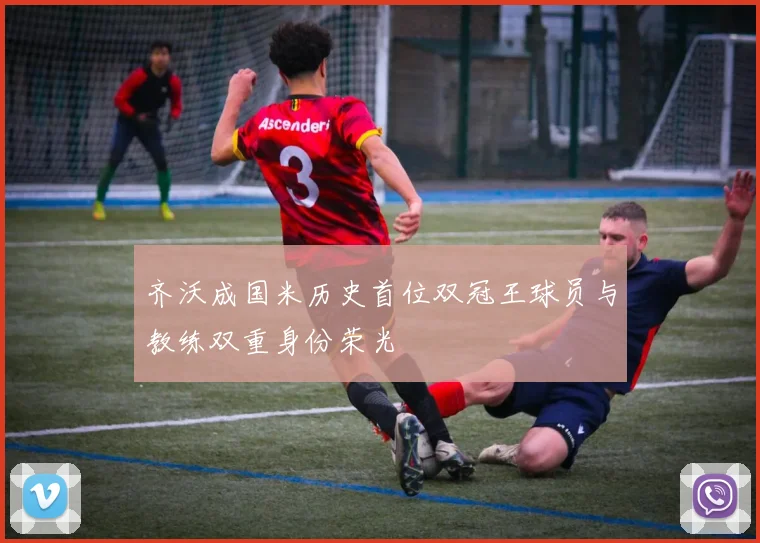 齐沃成国米历史首位双冠王球员与教练双重身份荣光