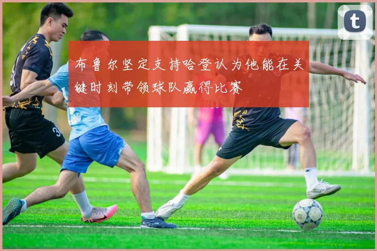 布鲁尔坚定支持哈登认为他能在关键时刻带领球队赢得比赛