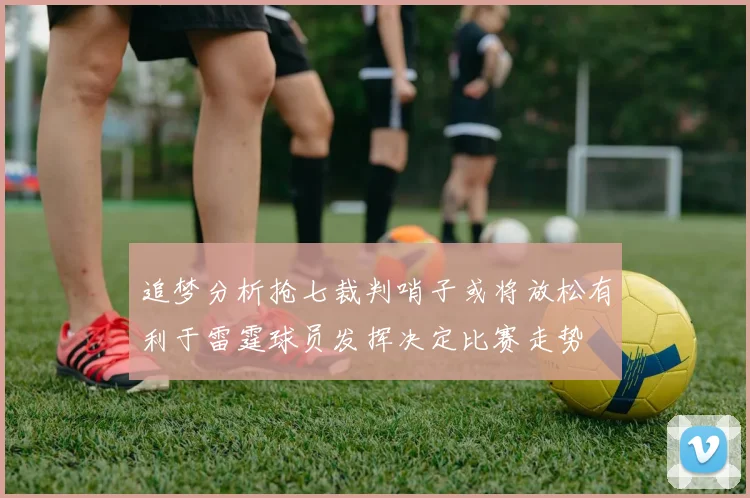 追梦分析抢七裁判哨子或将放松有利于雷霆球员发挥决定比赛走势