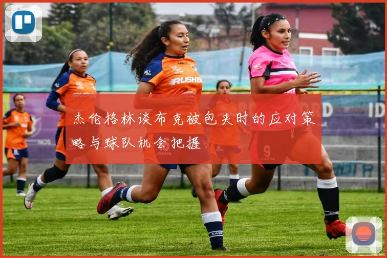 杰伦格林谈布克被包夹时的应对策略与球队机会把握