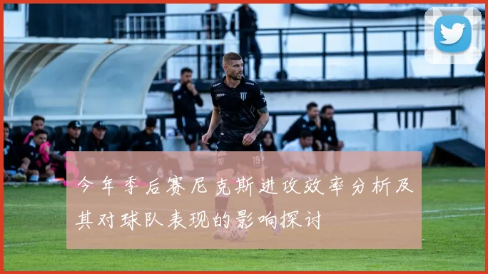 今年季后赛尼克斯进攻效率分析及其对球队表现的影响探讨