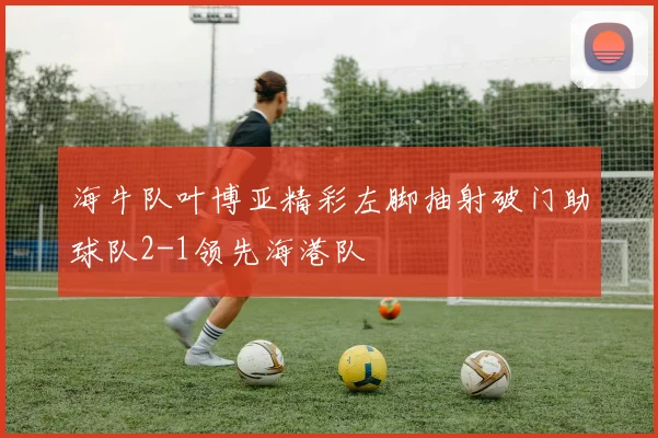 海牛队叶博亚精彩左脚抽射破门助球队2-1领先海港队