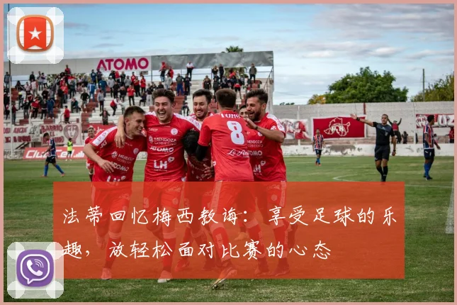 法蒂回忆梅西教诲：享受足球的乐趣，放轻松面对比赛的心态