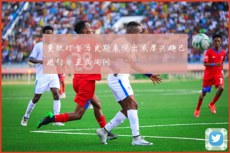 曼联对吉马良斯表现出浓厚兴趣已进行非正式询问